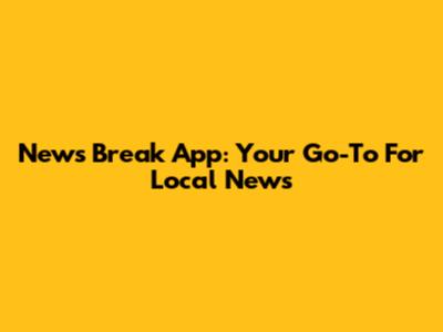 News Break App: Your Go-To For Local News