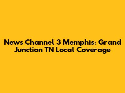 News Channel 3 Memphis: Grand Junction TN Local Coverage