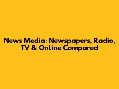 News Media: Newspapers, Radio, TV & Online Compared