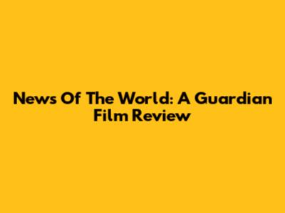 News Of The World: A Guardian Film Review