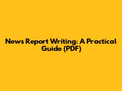 News Report Writing: A Practical Guide (PDF)