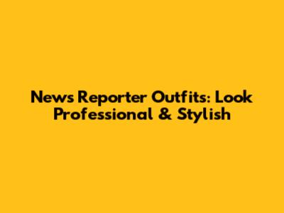 News Reporter Outfits: Look Professional & Stylish