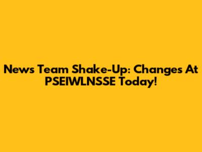 News Team Shake-Up: Changes At PSEIWLNSSE Today!