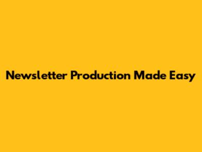 Newsletter Production Made Easy