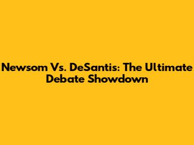 Newsom Vs. DeSantis: The Ultimate Debate Showdown