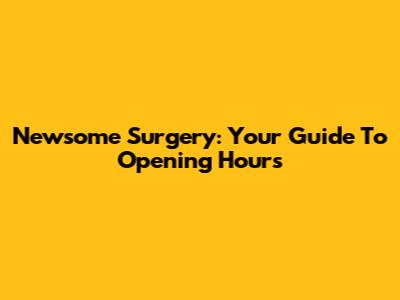 Newsome Surgery: Your Guide To Opening Hours