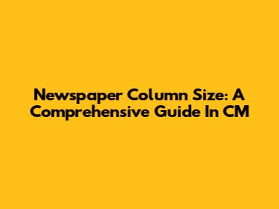 Newspaper Column Size: A Comprehensive Guide In CM
