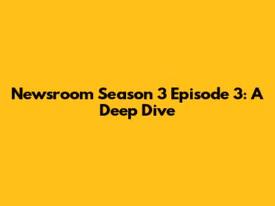 Newsroom Season 3 Episode 3: A Deep Dive