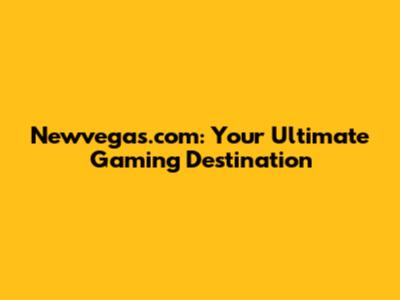 Newvegas.com: Your Ultimate Gaming Destination