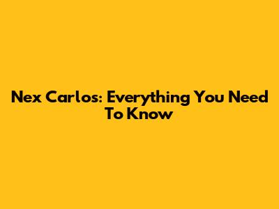 Nex Carlos: Everything You Need To Know