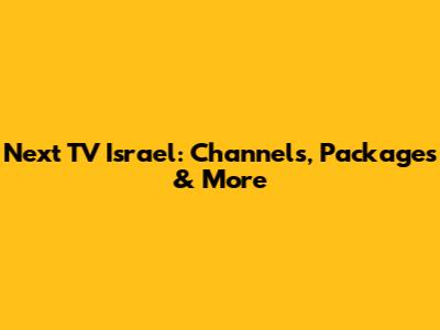 Next TV Israel: Channels, Packages & More