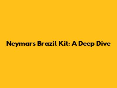 Neymar's Brazil Kit: A Deep Dive