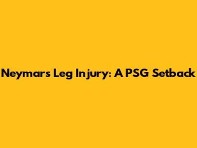 Neymar's Leg Injury: A PSG Setback