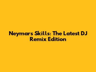 Neymar's Skills: The Latest DJ Remix Edition