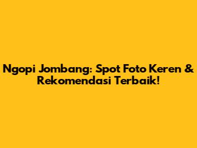 Ngopi Jombang: Spot Foto Keren & Rekomendasi Terbaik!