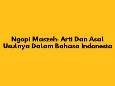 Ngopi Maszeh: Arti Dan Asal Usulnya Dalam Bahasa Indonesia