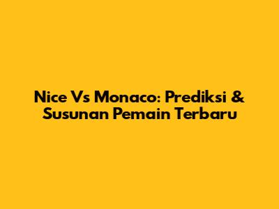 Nice Vs Monaco: Prediksi & Susunan Pemain Terbaru