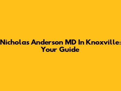 Nicholas Anderson MD In Knoxville: Your Guide