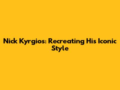 Nick Kyrgios: Recreating His Iconic Style