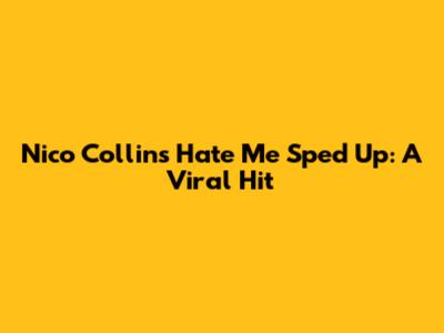 Nico Collins' 'Hate Me' Sped Up: A Viral Hit