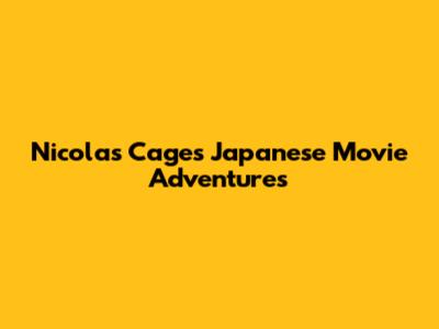 Nicolas Cage's Japanese Movie Adventures