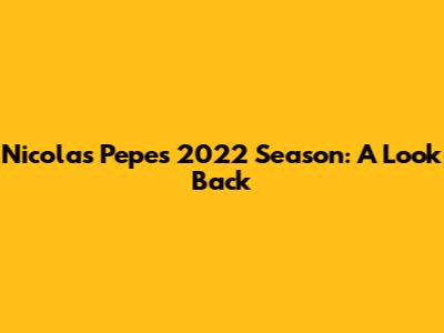 Nicolas Pepe's 2022 Season: A Look Back