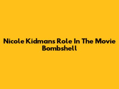 Nicole Kidman's Role In The Movie Bombshell