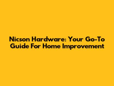 Nicson Hardware: Your Go-To Guide For Home Improvement