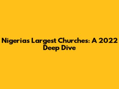 Nigeria's Largest Churches: A 2022 Deep Dive