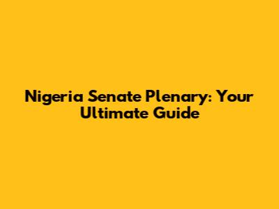 Nigeria Senate Plenary: Your Ultimate Guide