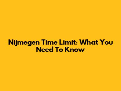 Nijmegen Time Limit: What You Need To Know