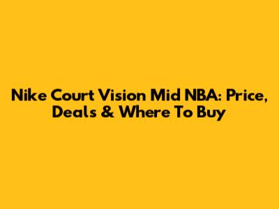 Nike Court Vision Mid NBA: Price, Deals & Where To Buy