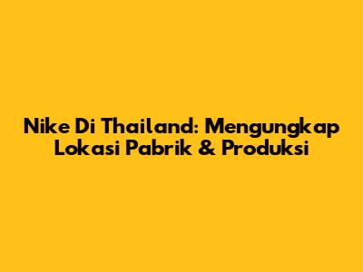 Nike Di Thailand: Mengungkap Lokasi Pabrik & Produksi