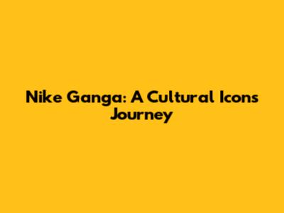 Nike Ganga: A Cultural Icon's Journey