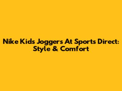 Nike Kids' Joggers At Sports Direct: Style & Comfort