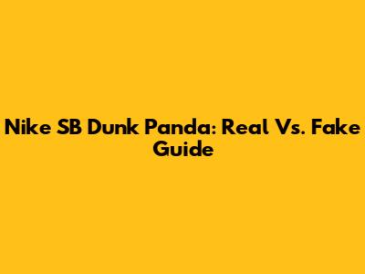 Nike SB Dunk Panda: Real Vs. Fake Guide