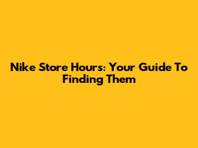 Nike Store Hours: Your Guide To Finding Them