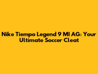Nike Tiempo Legend 9 MI AG: Your Ultimate Soccer Cleat