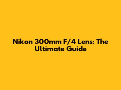 Nikon 300mm F/4 Lens: The Ultimate Guide