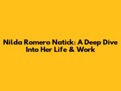 Nilda Romero Natick: A Deep Dive Into Her Life & Work