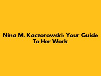 Nina M. Kaczorowski: Your Guide To Her Work