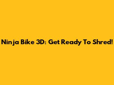 Ninja Bike 3D: Get Ready To Shred!