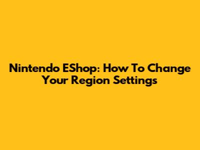Nintendo EShop: How To Change Your Region Settings