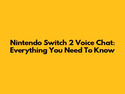 Nintendo Switch 2 Voice Chat: Everything You Need To Know