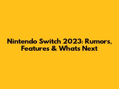 Nintendo Switch 2023: Rumors, Features & What's Next