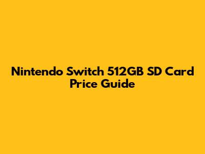 Nintendo Switch 512GB SD Card Price Guide
