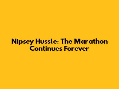 Nipsey Hussle: The Marathon Continues Forever