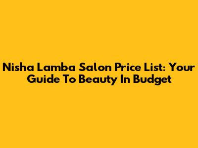 Nisha Lamba Salon Price List: Your Guide To Beauty In Budget