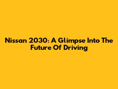 Nissan 2030: A Glimpse Into The Future Of Driving