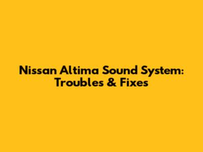 Nissan Altima Sound System: Troubles & Fixes